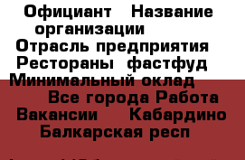 Официант › Название организации ­ Maxi › Отрасль предприятия ­ Рестораны, фастфуд › Минимальный оклад ­ 35 000 - Все города Работа » Вакансии   . Кабардино-Балкарская респ.